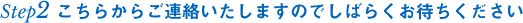 こちらからご連絡いたしますのでしばらくお待ちください